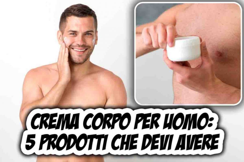 Crema Corpo Per Uomo Ecco 5 Prodotti Che Ti Renderanno Irresistibile